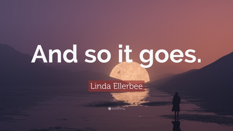 Linda Ellerbee Quote: “And so it goes.”