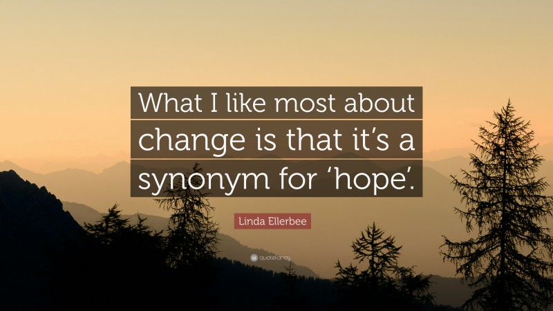 Linda Ellerbee Quote: “What I like most about change is that it’s a synonym for ‘hope’.”