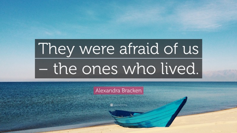 Alexandra Bracken Quote: “They were afraid of us – the ones who lived.”