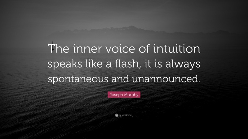 Joseph Murphy Quote: “The inner voice of intuition speaks like a flash, it is always spontaneous and unannounced.”