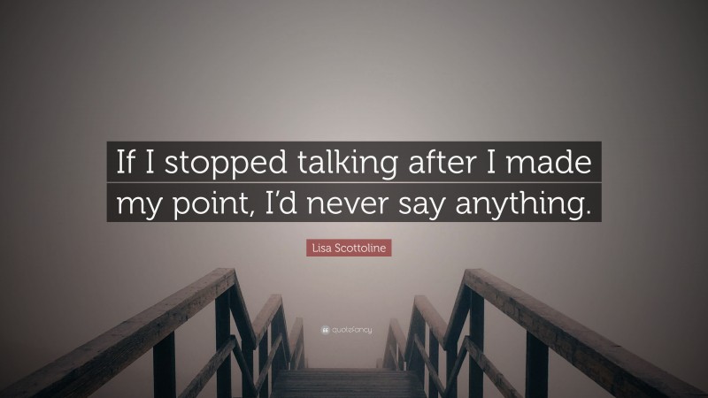 Lisa Scottoline Quote: “If I stopped talking after I made my point, I’d never say anything.”