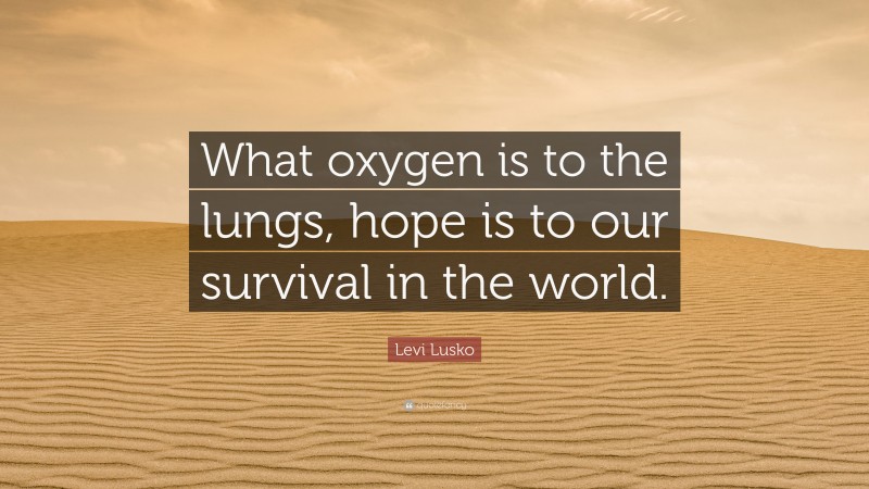 Levi Lusko Quote: “What oxygen is to the lungs, hope is to our survival in the world.”