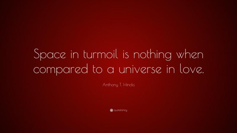 Anthony T. Hincks Quote: “Space in turmoil is nothing when compared to a universe in love.”