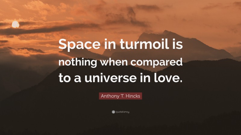 Anthony T. Hincks Quote: “Space in turmoil is nothing when compared to a universe in love.”