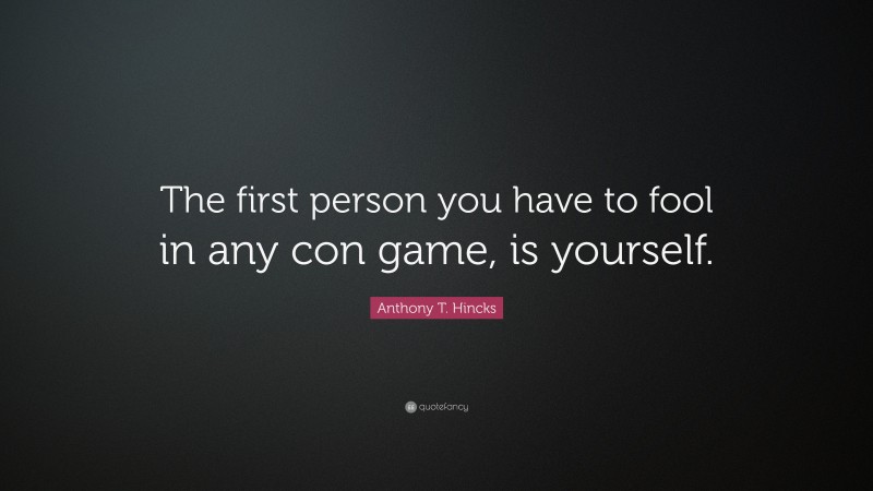 Anthony T. Hincks Quote: “The first person you have to fool in any con game, is yourself.”