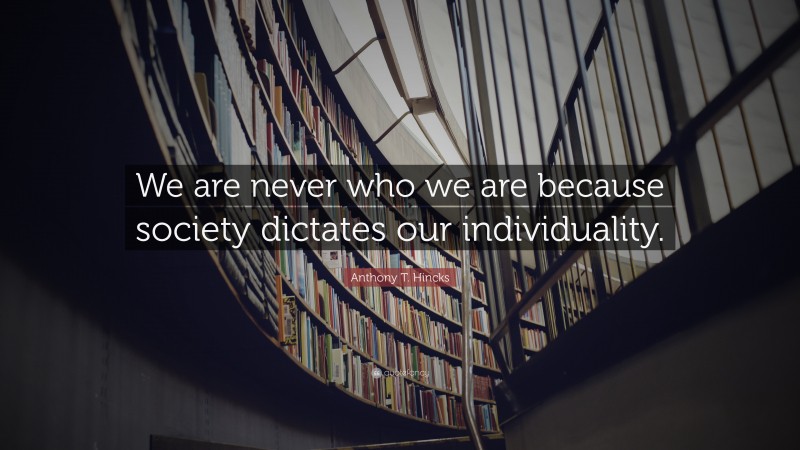 Anthony T. Hincks Quote: “We are never who we are because society dictates our individuality.”