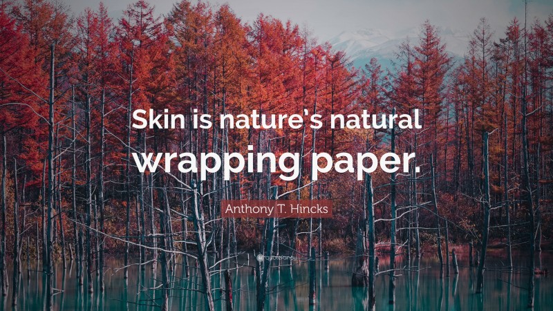 Anthony T. Hincks Quote: “Skin is nature’s natural wrapping paper.”
