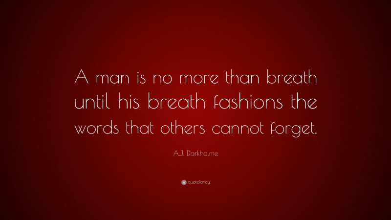 A.J. Darkholme Quote: “A man is no more than breath until his breath fashions the words that others cannot forget.”