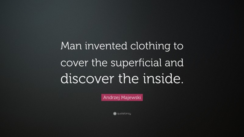Andrzej Majewski Quote: “Man invented clothing to cover the superficial and discover the inside.”