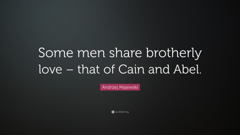 Andrzej Majewski Quote: “Some men share brotherly love – that of Cain and Abel.”