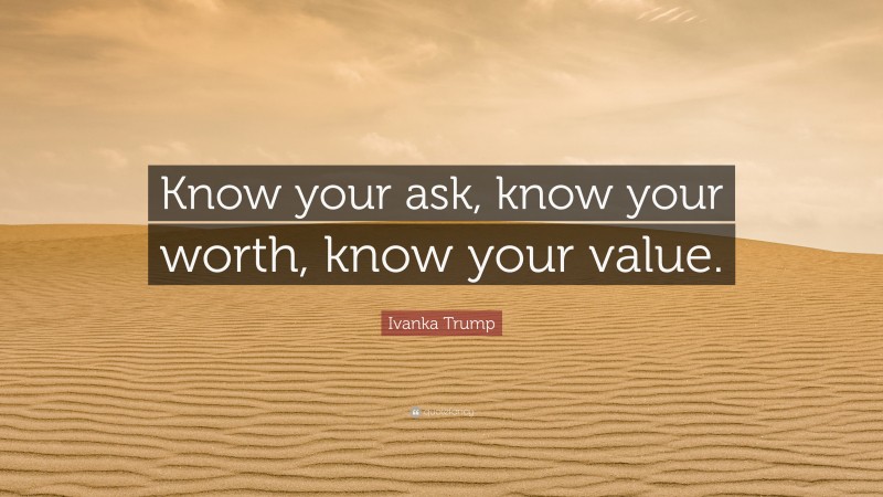 Ivanka Trump Quote: “Know your ask, know your worth, know your value.”