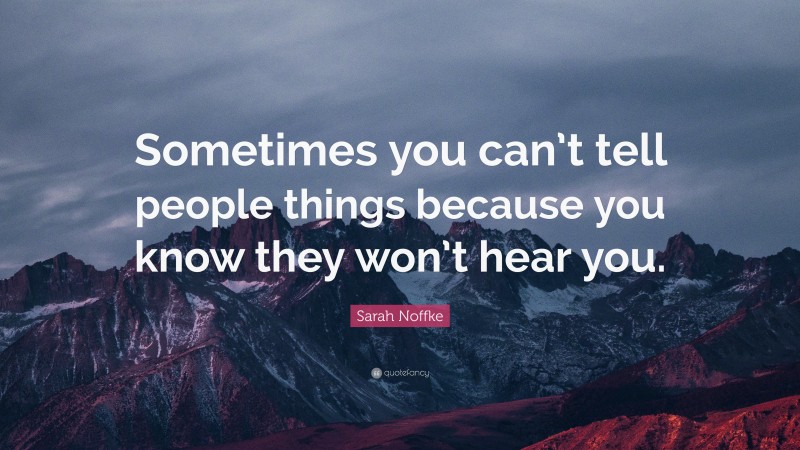 Sarah Noffke Quote: “Sometimes you can’t tell people things because you know they won’t hear you.”