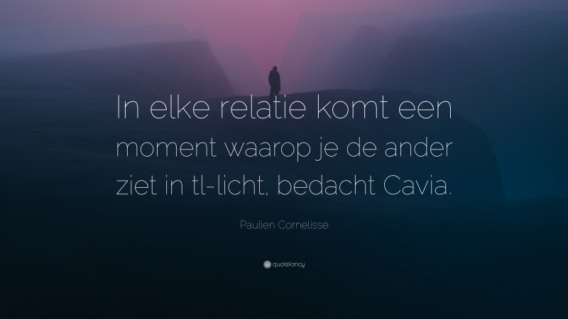 Paulien Cornelisse Quote: “In elke relatie komt een moment waarop je de ander ziet in tl-licht, bedacht Cavia.”