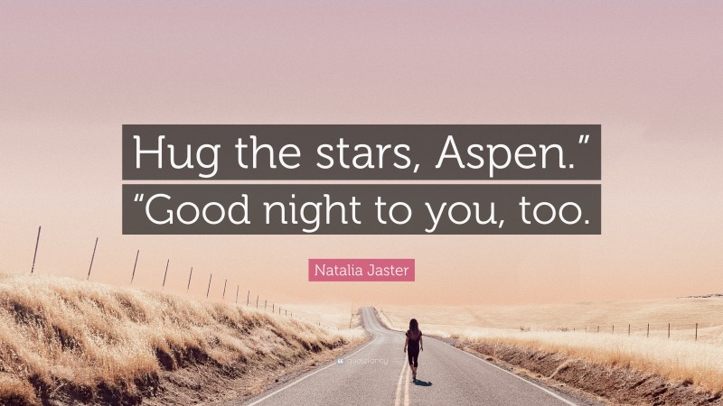 Natalia Jaster Quote: “Hug the stars, Aspen.” “Good night to you, too.”