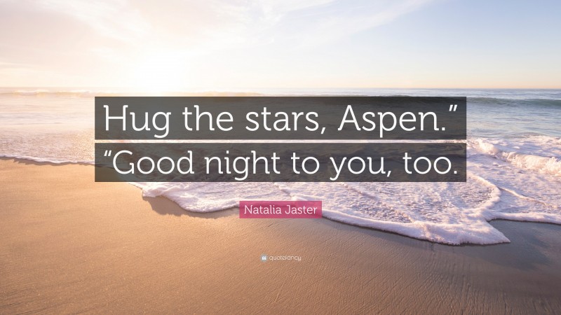 Natalia Jaster Quote: “Hug the stars, Aspen.” “Good night to you, too.”