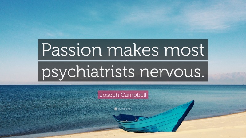 Joseph Campbell Quote: “Passion makes most psychiatrists nervous.”