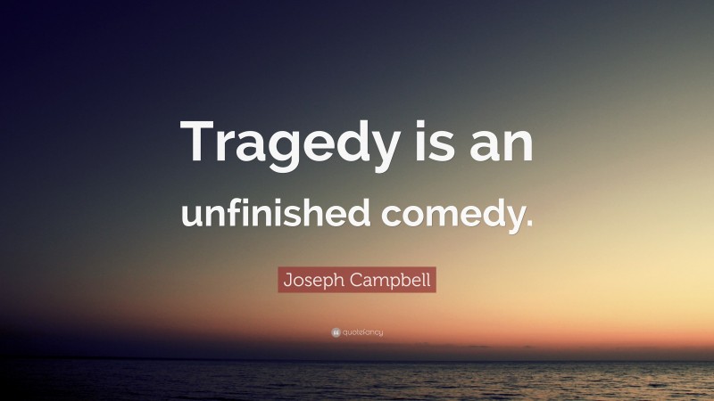 Joseph Campbell Quote: “Tragedy is an unfinished comedy.”