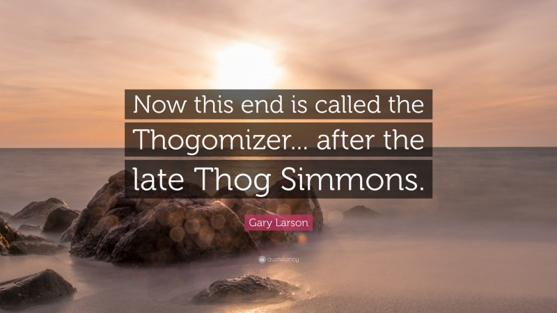 Gary Larson Quote: “Now this end is called the Thogomizer... after the late Thog Simmons.”