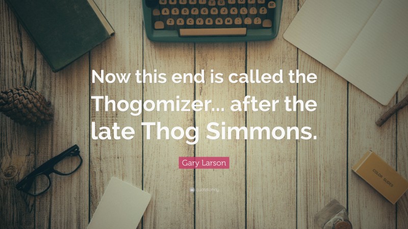 Gary Larson Quote: “Now this end is called the Thogomizer... after the late Thog Simmons.”