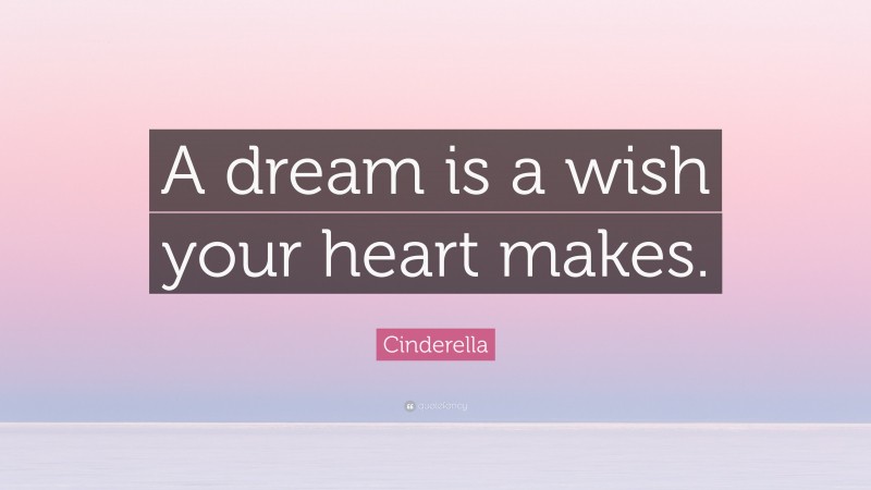 Cinderella Quote: “A dream is a wish your heart makes.”
