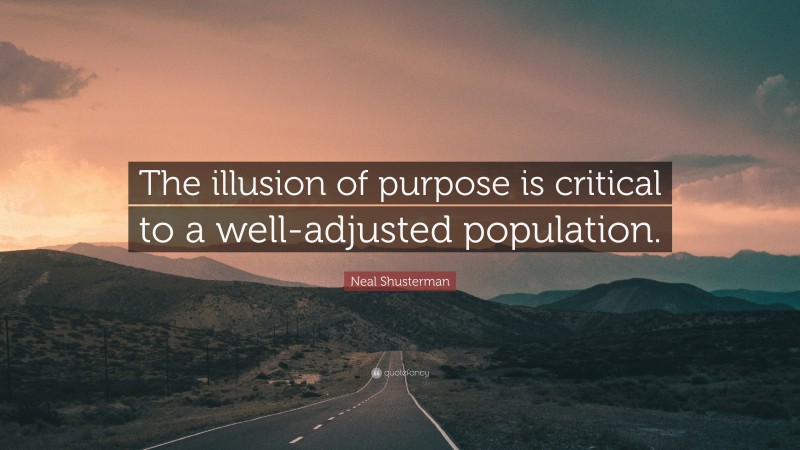 Neal Shusterman Quote: “The illusion of purpose is critical to a well-adjusted population.”