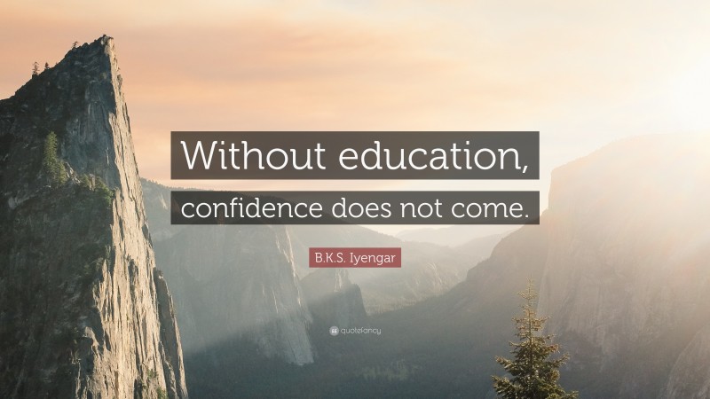 B.K.S. Iyengar Quote: “Without education, confidence does not come.”