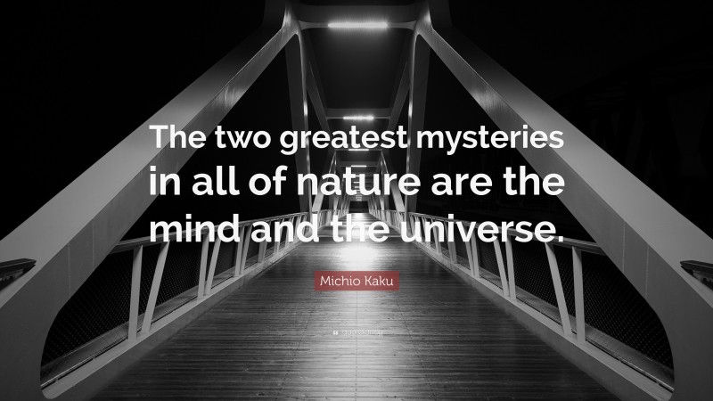 Michio Kaku Quote: “The two greatest mysteries in all of nature are the mind and the universe.”
