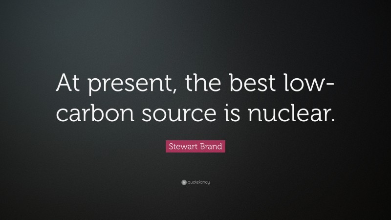 Stewart Brand Quote: “At present, the best low-carbon source is nuclear.”