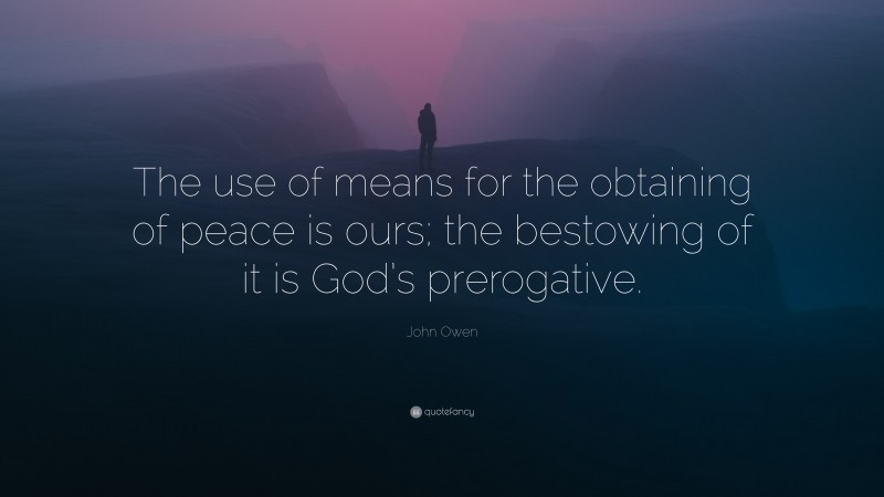 John Owen Quote: “The use of means for the obtaining of peace is ours; the bestowing of it is God’s prerogative.”