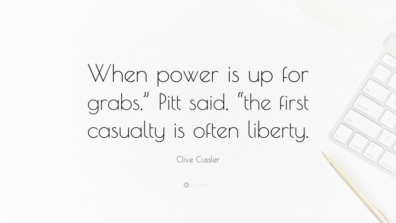 Clive Cussler Quote: “When power is up for grabs,” Pitt said, “the first casualty is often liberty.”