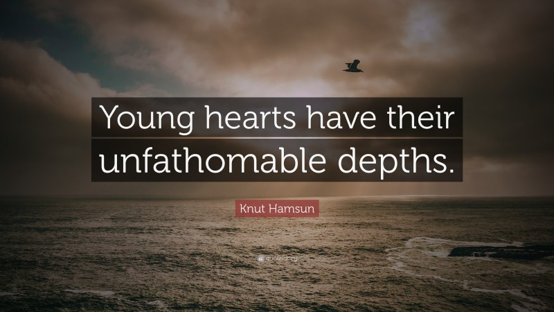 Knut Hamsun Quote: “Young hearts have their unfathomable depths.”