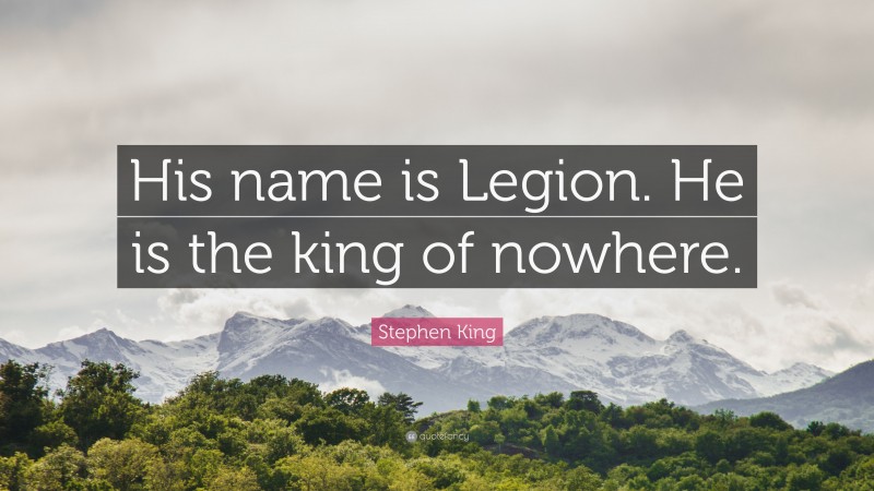 Stephen King Quote: “His name is Legion. He is the king of nowhere.”