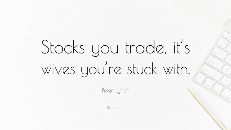 Peter Lynch Quote: “Stocks you trade, it’s wives you’re stuck with.”