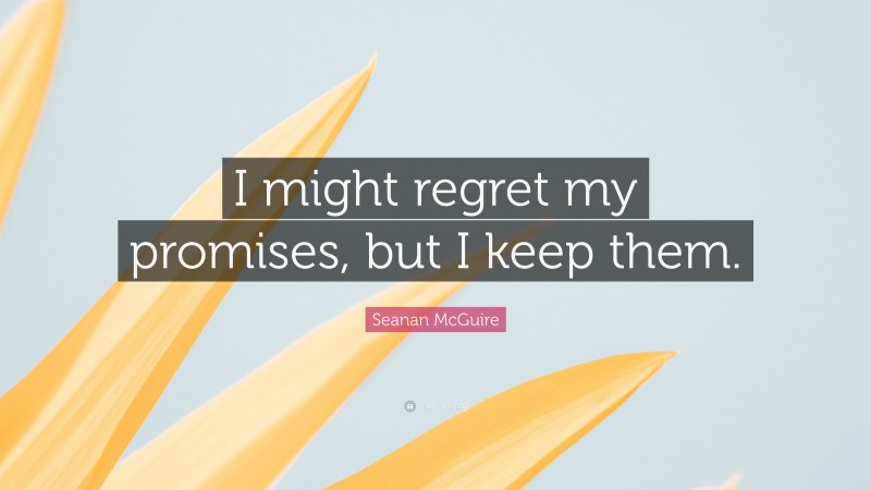 Seanan McGuire Quote: “I might regret my promises, but I keep them.”