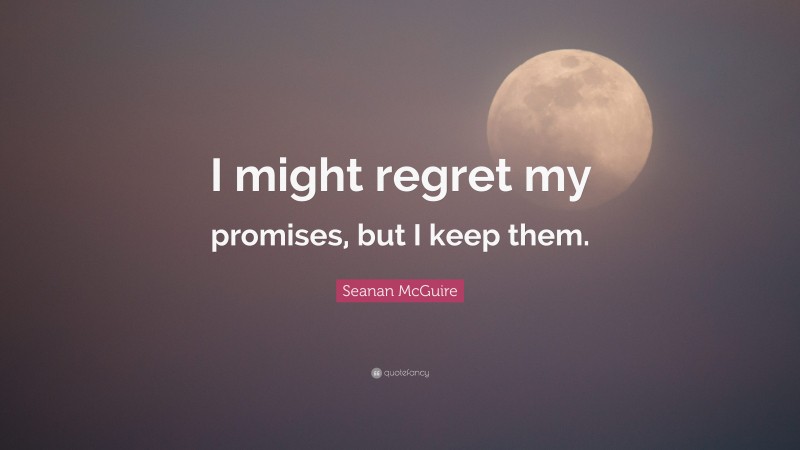 Seanan McGuire Quote: “I might regret my promises, but I keep them.”
