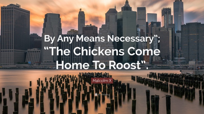 Malcolm X Quote: “By Any Means Necessary”; “The Chickens Come Home To Roost”.”