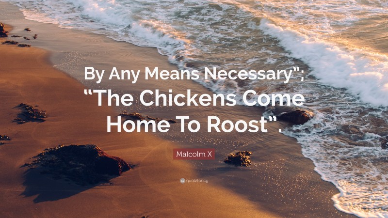 Malcolm X Quote: “By Any Means Necessary”; “The Chickens Come Home To Roost”.”