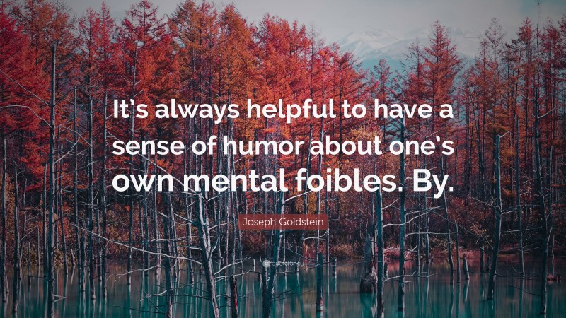 Joseph Goldstein Quote: “It’s always helpful to have a sense of humor about one’s own mental foibles. By.”