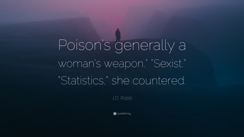 J.D. Robb Quote: “Poison’s generally a woman’s weapon.” “Sexist.” “Statistics,” she countered.”