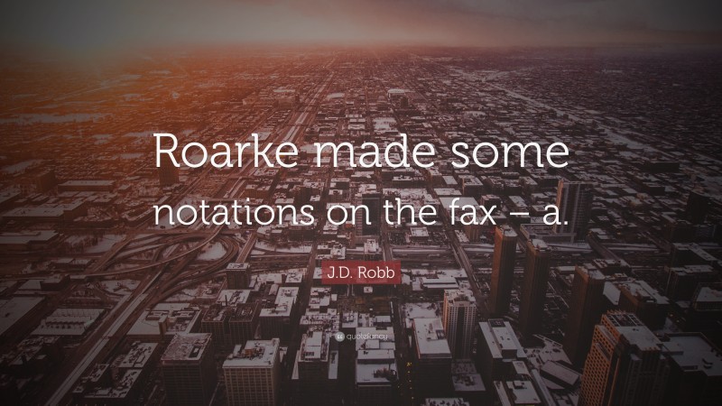 J.D. Robb Quote: “Roarke made some notations on the fax – a.”