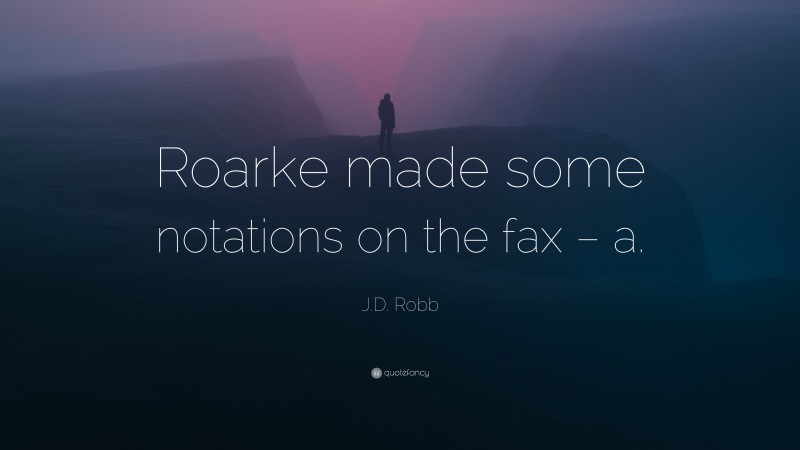 J.D. Robb Quote: “Roarke made some notations on the fax – a.”