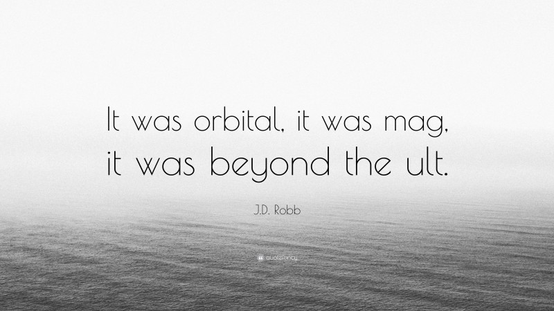 J.D. Robb Quote: “It was orbital, it was mag, it was beyond the ult.”