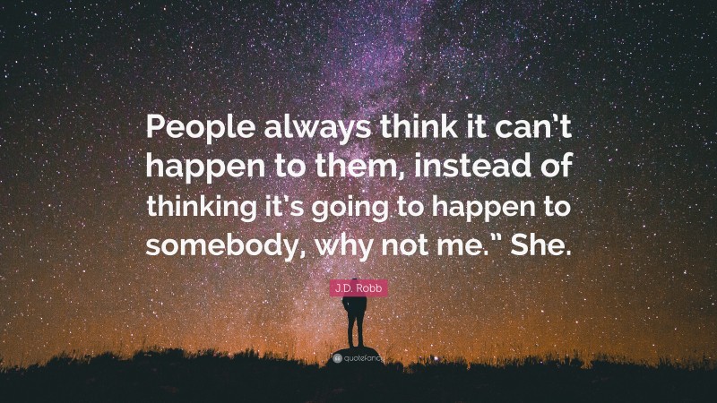 J.D. Robb Quote: “People always think it can’t happen to them, instead of thinking it’s going to happen to somebody, why not me.” She.”