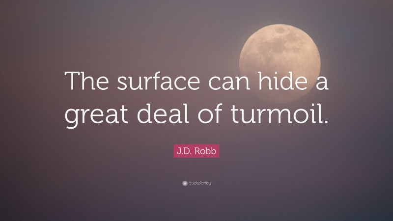 J.D. Robb Quote: “The surface can hide a great deal of turmoil.”