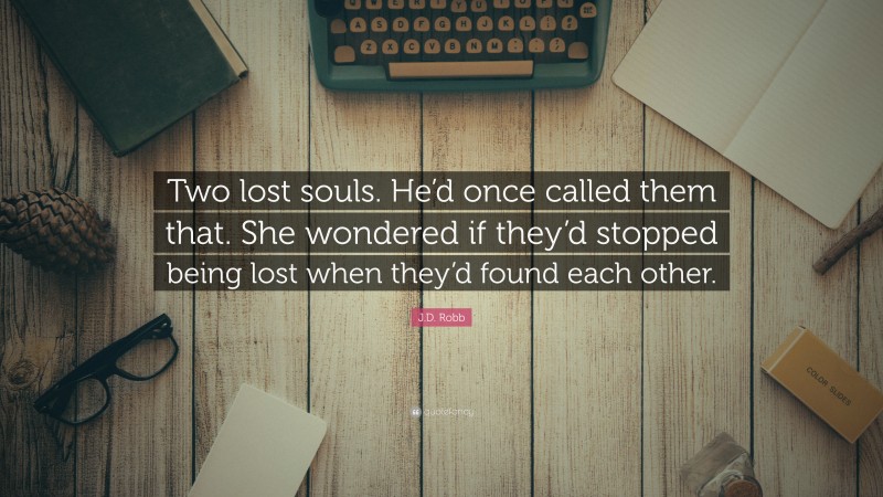 J.D. Robb Quote: “Two lost souls. He’d once called them that. She wondered if they’d stopped being lost when they’d found each other.”