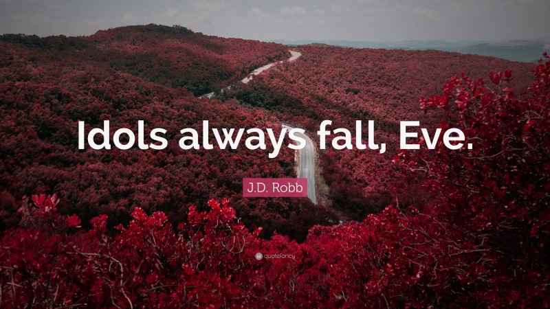 J.D. Robb Quote: “Idols always fall, Eve.”