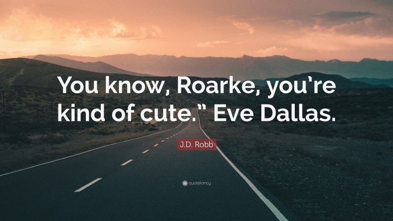 J.D. Robb Quote: “You know, Roarke, you’re kind of cute.” Eve Dallas.”