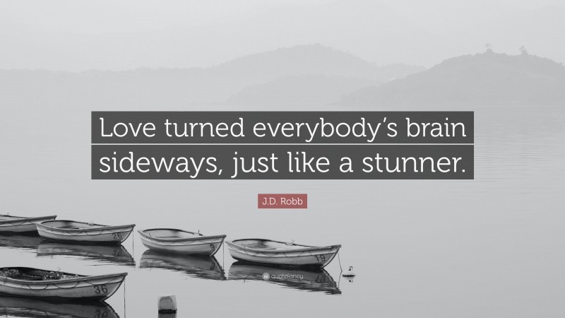 J.D. Robb Quote: “Love turned everybody’s brain sideways, just like a stunner.”