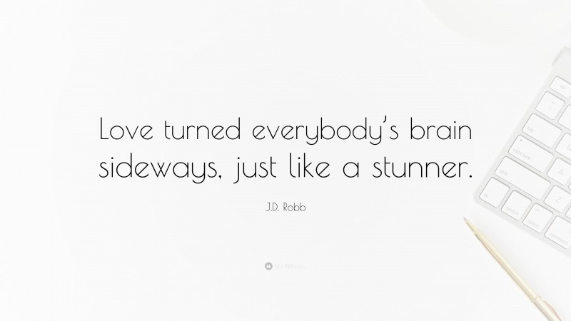 J.D. Robb Quote: “Love turned everybody’s brain sideways, just like a stunner.”