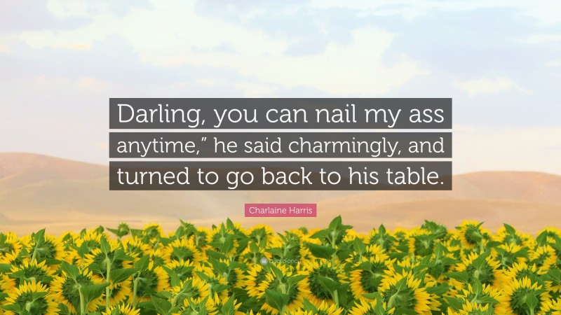 Charlaine Harris Quote: “Darling, you can nail my ass anytime,” he said charmingly, and turned to go back to his table.”